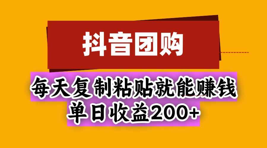 (20683期)抖音团购,每天复制粘贴就能赚钱,单日收益200+-泰戈创艺资源库