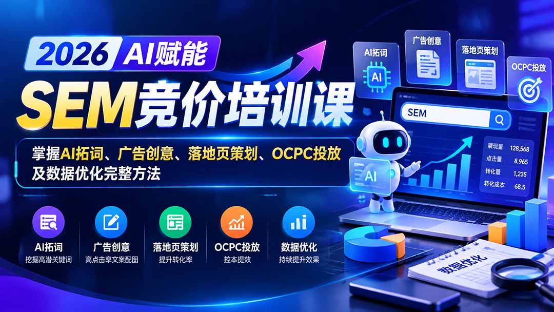 （20706期）【无水印】2026AI赋能SEM竞价培训课：掌握AI拓词、广告创意、落地页策划、OCPC投放及数据优化完整方法-泰戈创艺资源库