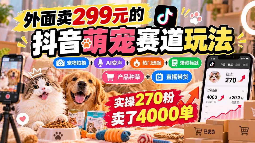 （20718期）外面卖299元的抖音萌宠赛道玩法：宠物拍摄+AI变声+热门选题+爆款标题+产品种草+直播带货，实操270粉卖了4000单-泰戈创艺资源库
