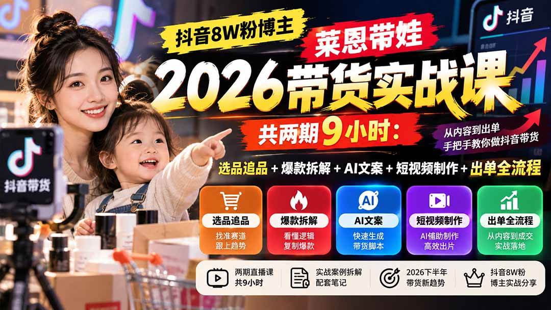(20730期)【无水印】抖音8W粉博主莱恩带娃2026带货实战课-共两期9小时:选品追品+爆款拆解+AI文案+短视频制作+出单全流程-泰戈创艺资源库