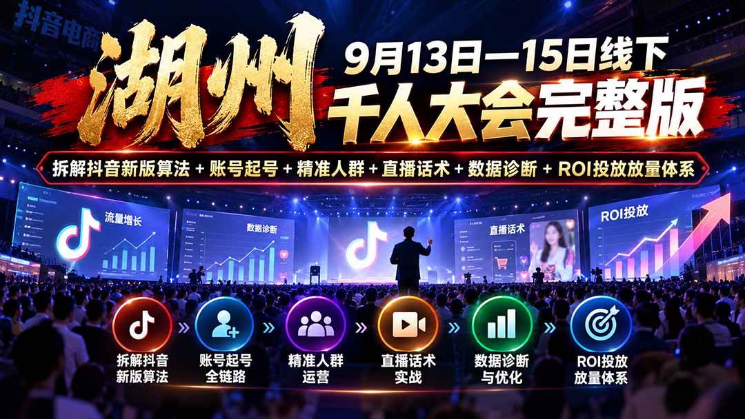 (20745期)湖州 9月13日—15日线下 千人大会完整版:拆解抖音新版算法+账号起号+精准人群+直播话术+数据诊断+ROI投放放量体系-泰戈创艺资源库