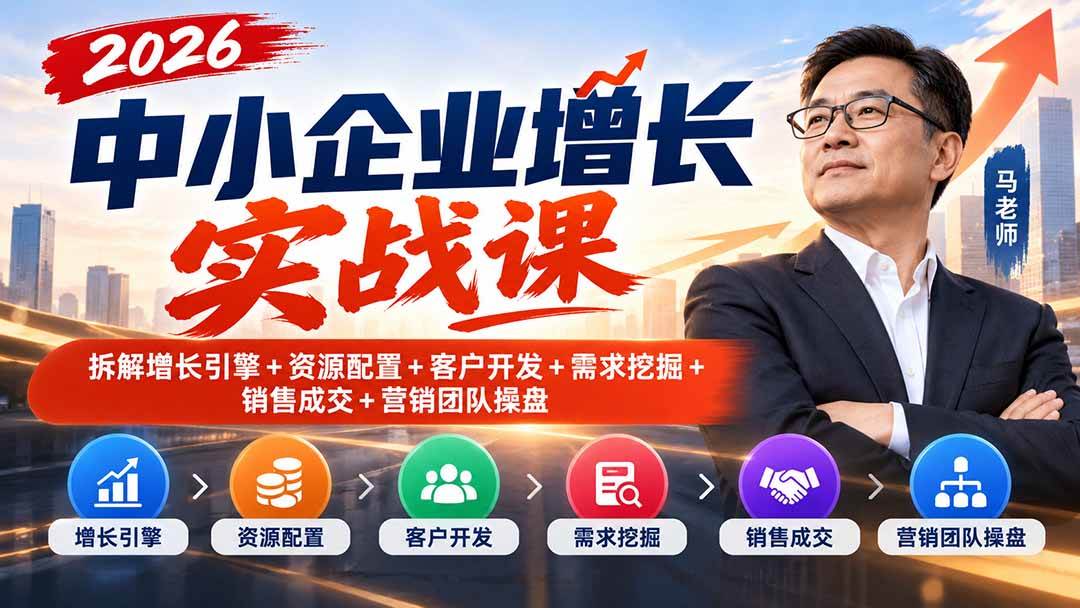 (20776期)2026中小企业增长实战课|拆解增长引擎+资源配置+客户开发+需求挖掘+销售成交+营销团队操盘-泰戈创艺资源库