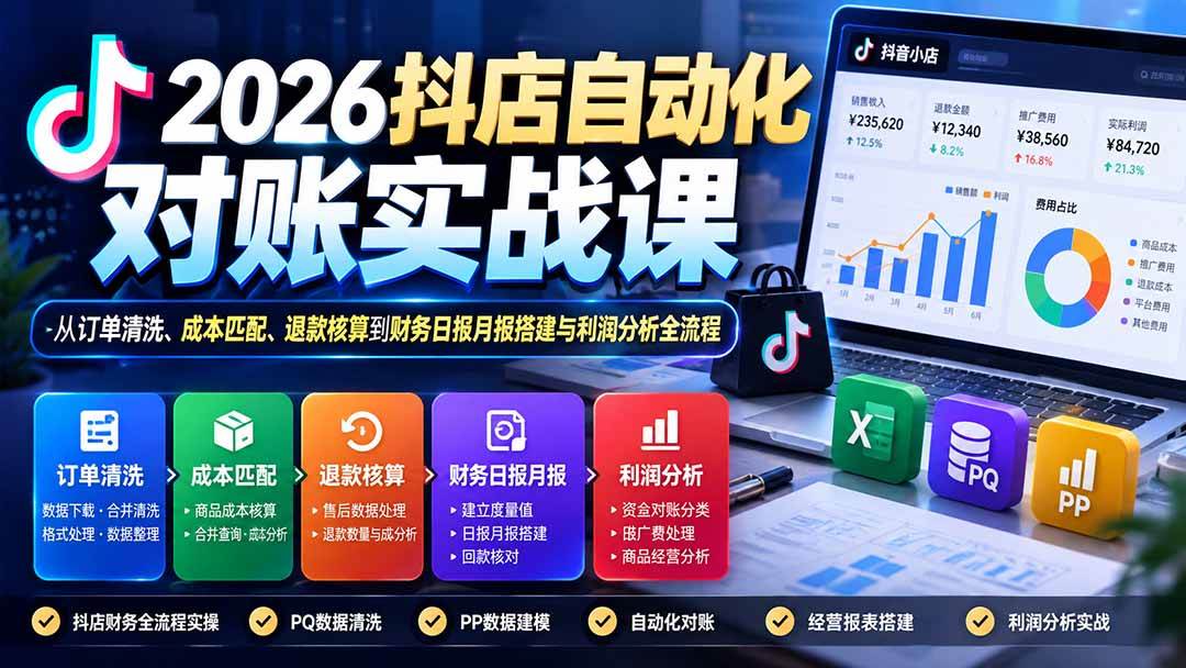 （20883期）2026抖店自动化对账实战课：从订单清洗、成本匹配、退款核算到财务日报月报搭建与利润分析全流程-泰戈创艺资源库