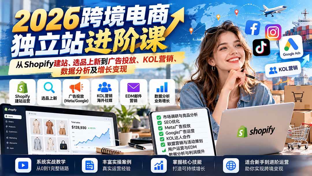 (20904期)2026跨境电商独立站进阶课:从Shopify建站、选品上新到广告投放、KOL营销、数据分析及增长变现-泰戈创艺资源库
